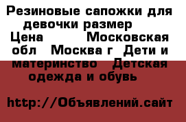 Резиновые сапожки для девочки размер 22 › Цена ­ 200 - Московская обл., Москва г. Дети и материнство » Детская одежда и обувь   